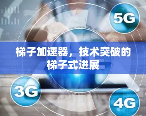 梯子加速器，技术突破的梯子式进展