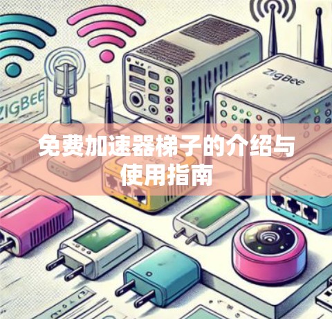 免费加速器梯子的介绍与使用指南