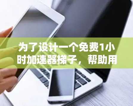 为了设计一个免费1小时加速器梯子,帮助用户在1小时内显著提升英语能力,我按照以下步骤进行 为了设计一个免费1小时加速器梯子,帮助用户在1小时内显著提升英语能力,我按照以下步骤进行