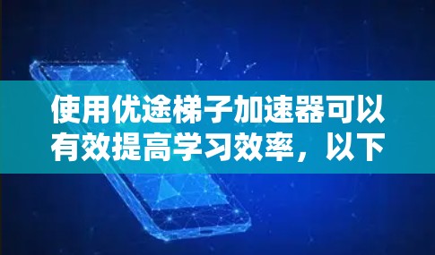 使用优途梯子加速器可以有效提高学习效率,以下是详细的使用步骤 使用优途梯子加速器可以有效提高学习效率,以下是详细的使用步骤