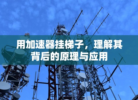 用加速器挂梯子,理解其背后的原理与应用 用加速器挂梯子,理解其背后的原理与应用
