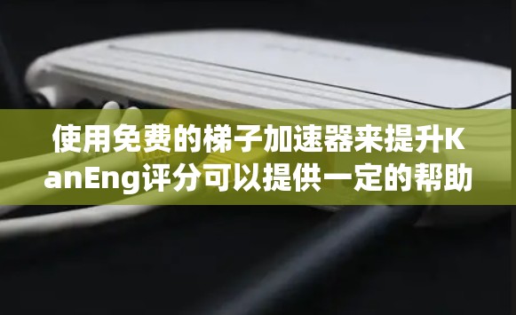 使用免费的梯子加速器来提升KanEng评分可以提供一定的帮助,但效果可能有限。以下是一些步骤和建议,帮助你更好地利用这些工具 使用免费的梯子加速器来提升KanEng评分可以提供一定的帮助,但效果可能有限。以下是一些步骤和建议,帮助你更好地利用这些工具