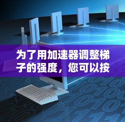 为了用加速器调整梯子的强度，您可以按照以下步骤进行