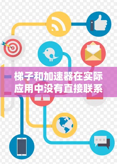 梯子和加速器在实际应用中没有直接联系,但可能在某些特定语境下被用来比喻其他东西。以下是一些可能的解释 梯子和加速器在实际应用中没有直接联系,但可能在某些特定语境下被用来比喻其他东西。以下是一些可能的解释