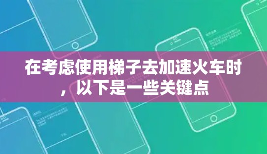 在考虑使用梯子去加速火车时，以下是一些关键点