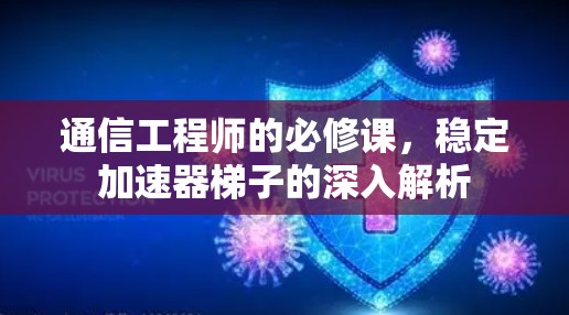 通信工程师的必修课,稳定加速器梯子的深入解析 通信工程师的必修课,稳定加速器梯子的深入解析