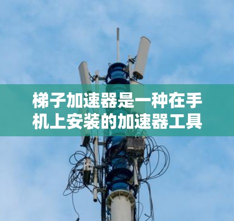 梯子加速器是一种在手机上安装的加速器工具,旨在提高应用程序的运行效率和性能。以下是对其有用性的详细分析 梯子加速器是一种在手机上安装的加速器工具,旨在提高应用程序的运行效率和性能。以下是对其有用性的详细分析