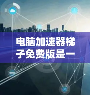 电脑加速器梯子免费版是一个功能强大的工具,帮助用户自动管理文件上传和下载。以下是一些详细的步骤和操作指南 电脑加速器梯子免费版是一个功能强大的工具,帮助用户自动管理文件上传和下载。以下是一些详细的步骤和操作指南