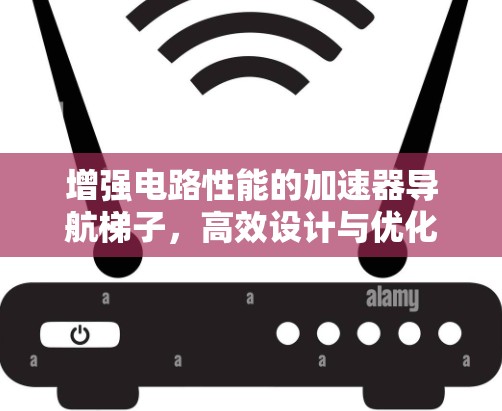 增强电路性能的加速器导航梯子，高效设计与优化