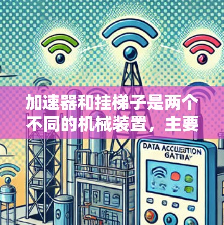 加速器和挂梯子是两个不同的机械装置，主要区别在于它们的应用领域、用途、结构、功能、操作步骤和安全方面。以下是对它们的详细区别
