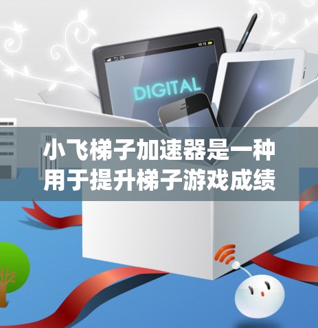 小飞梯子加速器是一种用于提升梯子游戏成绩的工具。以下是一步-by-step的指南，帮助你学习并使用小飞梯子加速器