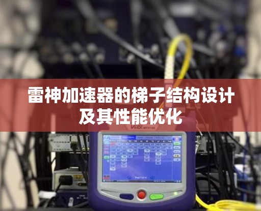 雷神加速器的梯子结构设计及其性能优化