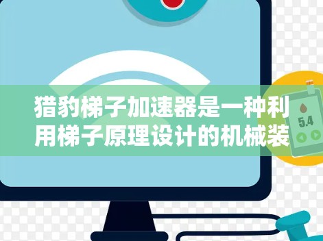 猎豹梯子加速器是一种利用梯子原理设计的机械装置，通过倒立梯子在人的手中，利用梯子的倾斜角度推动自己移动的装置。以下是对其的分步解释