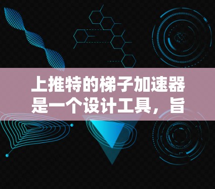 上推特的梯子加速器是一个设计工具，旨在帮助用户高效地在上推特上发布高质量内容，提升内容影响力。以下是一些关键功能和优化建议