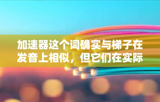 加速器这个词确实与梯子在发音上相似，但它们在实际应用中是不同的工具。以下是关于加速器的详细信息