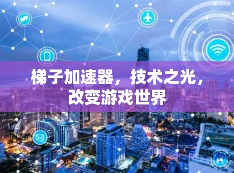 梯子加速器，技术之光，改变游戏世界