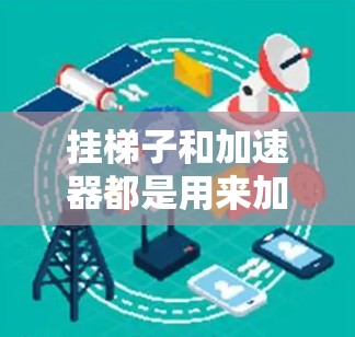 挂梯子和加速器都是用来加速的工具或设备，但它们在应用、结构、象征意义和应用场景上有所不同。以下是它们的详细比较