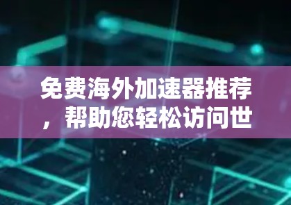 免费海外加速器推荐，帮助您轻松访问世界各地