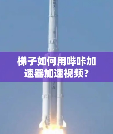 梯子如何用哔咔加速器加速视频？