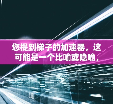 您提到梯子的加速器，这可能是一个比喻或隐喻，而不是一个实际的工具或概念。以下是一些可能的解释和建议
