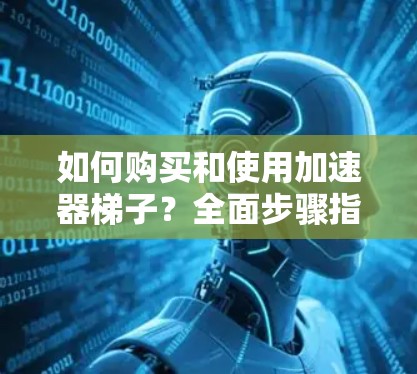 如何购买和使用加速器梯子？全面步骤指南