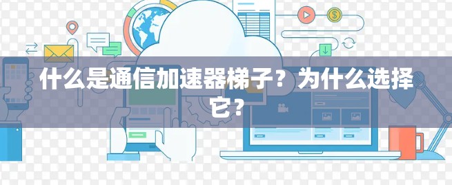 什么是通信加速器梯子？为什么选择它？