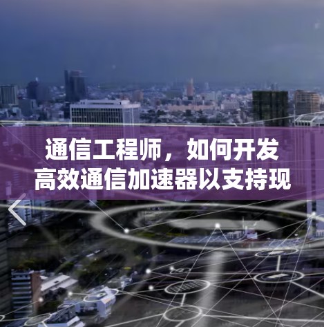 通信工程师,如何开发高效通信加速器以支持现代电力系统 通信工程师,如何开发高效通信加速器以支持现代电力系统