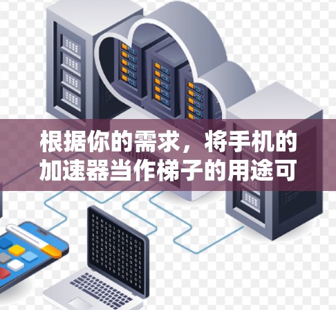 根据你的需求，将手机的加速器当作梯子的用途可能需要一些具体的步骤和考虑。以下是一些建议和步骤