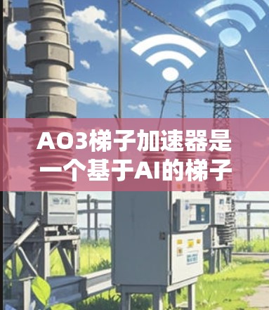 AO3梯子加速器是一个基于AI的梯子加速器，旨在提升AI模型的性能。以下是对该工具的详细介绍