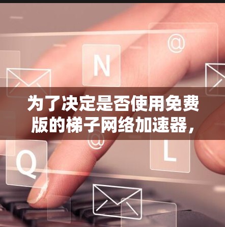 为了决定是否使用免费版的梯子网络加速器，以下是一些关键因素的综合分析