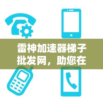 雷神加速器梯子批发网，助您在计算中轻松突破