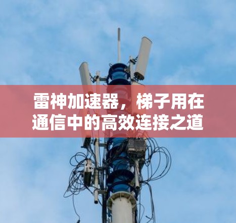 雷神加速器,梯子用在通信中的高效连接之道