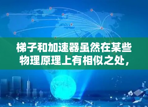 梯子和加速器虽然在某些物理原理上有相似之处，但它们的功能和应用场景是不同的。以下是它们的详细比较和总结