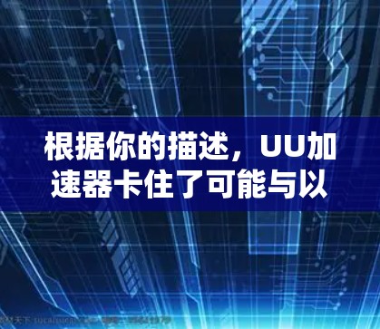 根据你的描述，UU加速器卡住了可能与以下几个因素有关