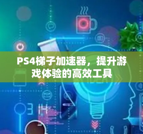 PS4梯子加速器，提升游戏体验的高效工具