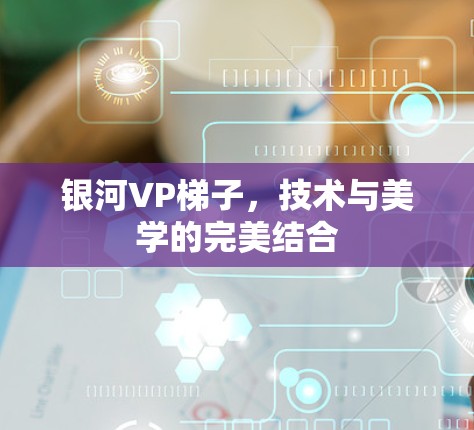 银河VP梯子，技术与美学的完美结合