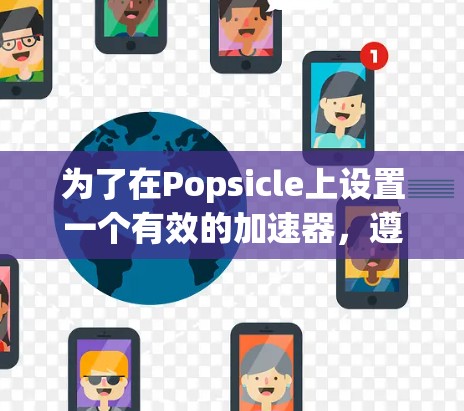 为了在Popsicle上设置一个有效的加速器，遵循以下步骤和注意事项