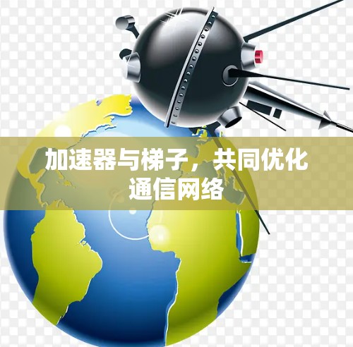 加速器与梯子，共同优化通信网络
