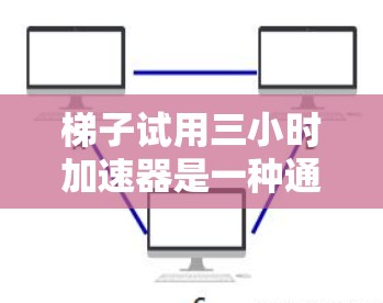 梯子试用三小时加速器是一种通过合理规划和效率提升来缩短学习时间的方法。以下是详细的步骤说明