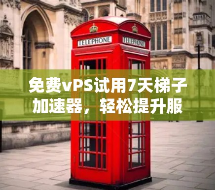 免费vPS试用7天梯子加速器，轻松提升服务器性能