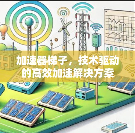加速器梯子，技术驱动的高效加速解决方案