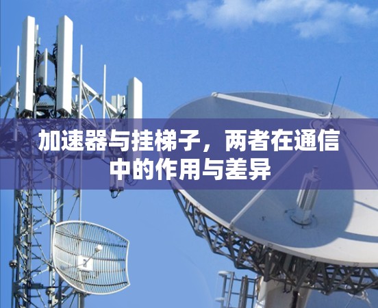 加速器与挂梯子，两者在通信中的作用与差异