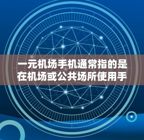 一元机场手机通常指的是在机场或公共场所使用手机的便携设备，通常价格较低，但性能和功能也有限。以下是一些常见的机场手机类型和推荐