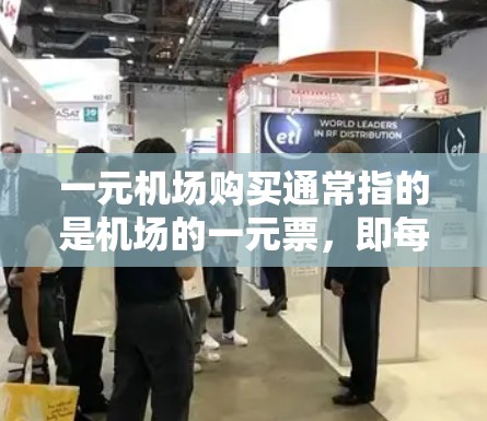 一元机场购买通常指的是机场的一元票，即每张票的价格比较低，常见于一些小众机场或高端服务。以下是关于一元机场购买的信息和建议
