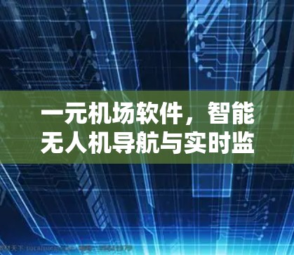 一元机场软件，智能无人机导航与实时监控解决方案
