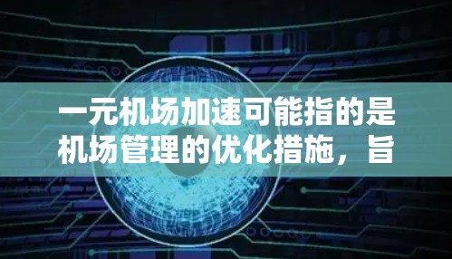 一元机场加速可能指的是机场管理的优化措施，旨在提高机场的效率和游客的体验。机场加速通常指的是通过科技手段减少旅客的等待时间，提高机场的运营效率。以下是一些常见的机场优化措施和加速技术