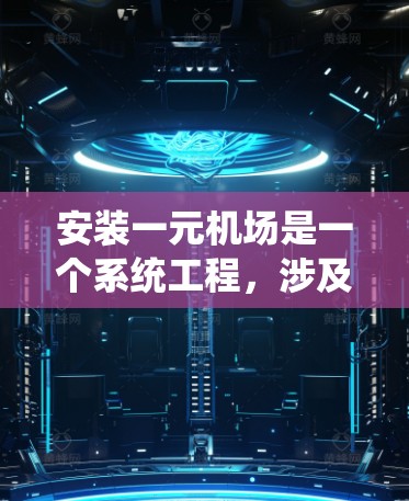 安装一元机场是一个系统工程，涉及多个步骤和设备，以下是对该过程的详细说明