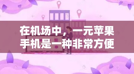 在机场中，一元苹果手机是一种非常方便的携带工具。这些手机通常价格在一元左右，适合携带在机场。以下是关于一元苹果手机的一些要点