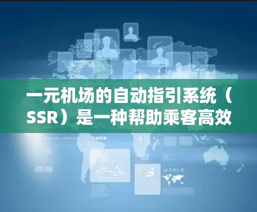 一元机场的自动指引系统（SSR）是一种帮助乘客高效到达目的地的智能服务。以下是对SSR的详细分析和使用指南