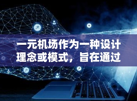 一元机场作为一种设计理念或模式，旨在通过减少资源浪费、提升交通效率和降低成本，提供更好的出行体验。以下是对此一元机场的详细分析